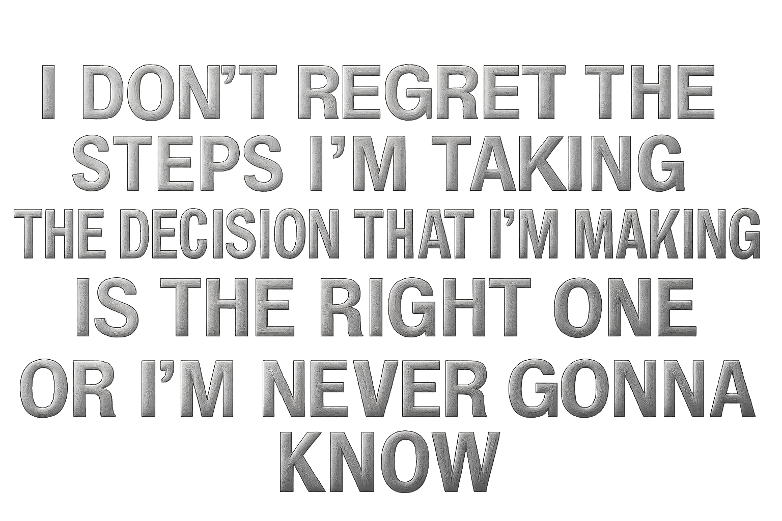 I DON'T REGRET THE STEPS I'M TAKING THE DECISION THAT I'M MAKING IS THE RIGHT ONE OR I'M NEVER GONNA KNOW